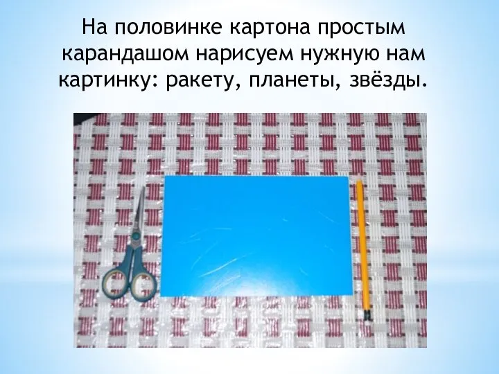 На половинке картона простым карандашом нарисуем нужную нам картинку: ракету, планеты, звёзды.