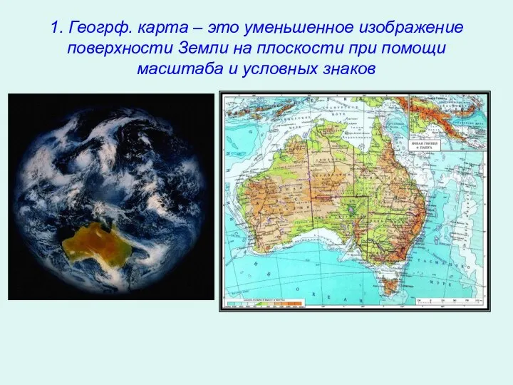 1. Геогрф. карта – это уменьшенное изображение поверхности Земли на плоскости