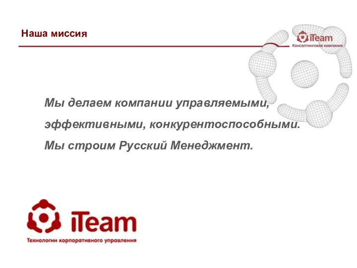 Наша миссия Мы делаем компании управляемыми, эффективными, конкурентоспособными. Мы строим Русский Менеджмент.
