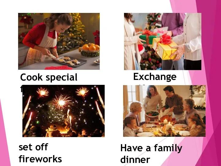 Exchange gifts Cook special food set off fireworks Have a family dinner