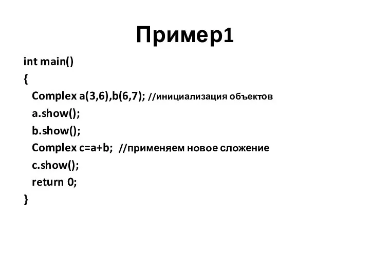 Пример1 int main() { Complex a(3,6),b(6,7); //инициализация объектов a.show(); b.show(); Complex