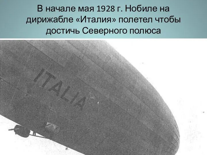 В начале мая 1928 г. Нобиле на дирижабле «Италия» полетел чтобы достичь Северного полюса