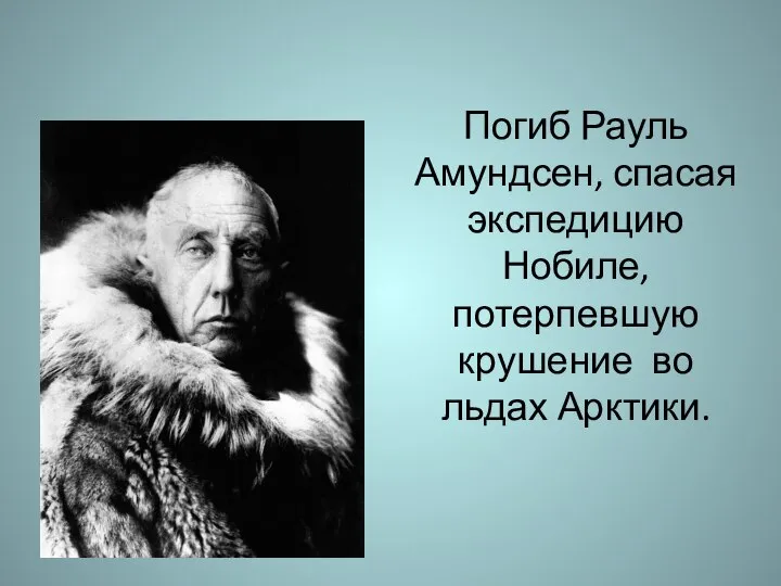 Погиб Рауль Амундсен, спасая экспедицию Нобиле, потерпевшую крушение во льдах Арктики.