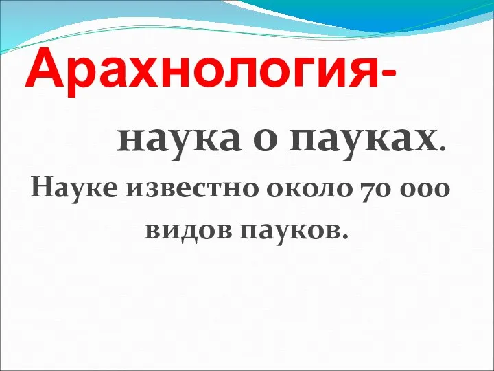 Арахнология- наука о пауках. Науке известно около 70 000 видов пауков.