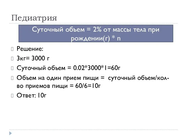 Педиатрия Решение: 3кг= 3000 г Суточный объем = 0.02*3000*1=60г Объем на