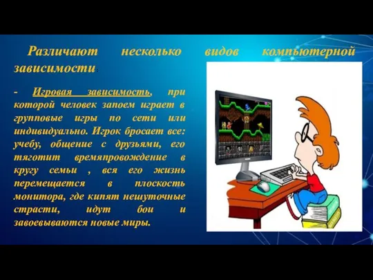 Различают несколько видов компьютерной зависимости: - Игровая зависимость, при которой человек