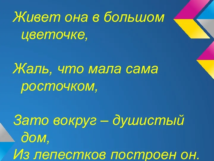 Живет она в большом цветочке, Жаль, что мала сама росточком, Зато