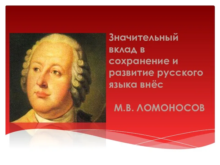 Значительный вклад в сохранение и развитие русского языка внёс М.В. ЛОМОНОСОВ