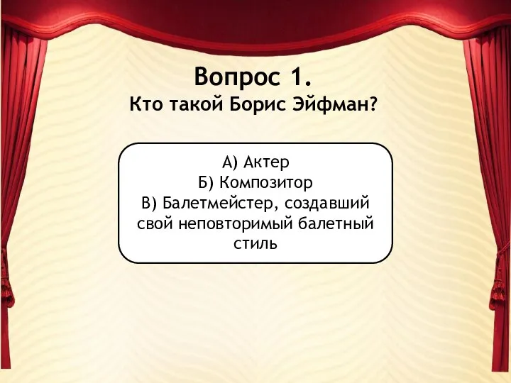 Вопрос 1. Кто такой Борис Эйфман? А) Актер Б) Композитор В)