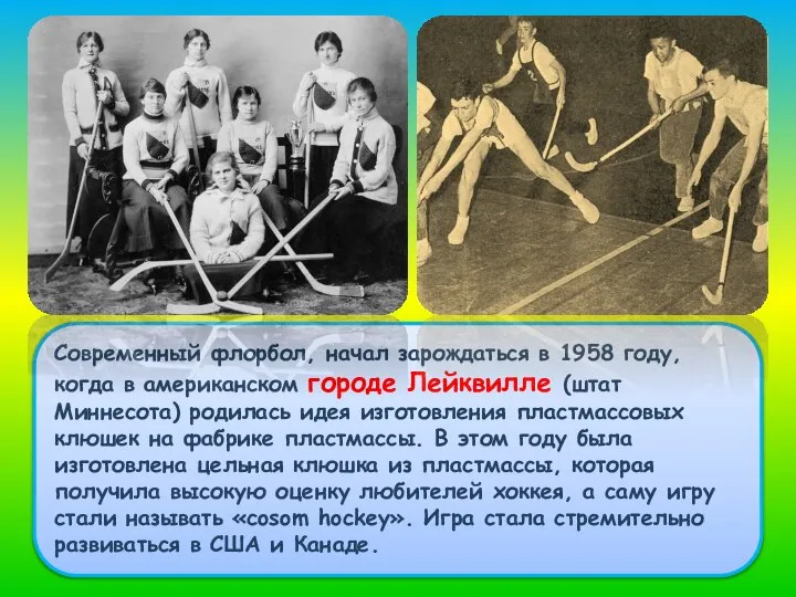 Современный флорбол, начал зарождаться в 1958 году, когда в американском городе