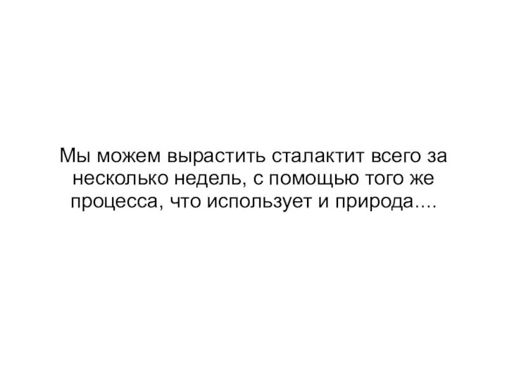 Мы можем вырастить сталактит всего за несколько недель, с помощью того