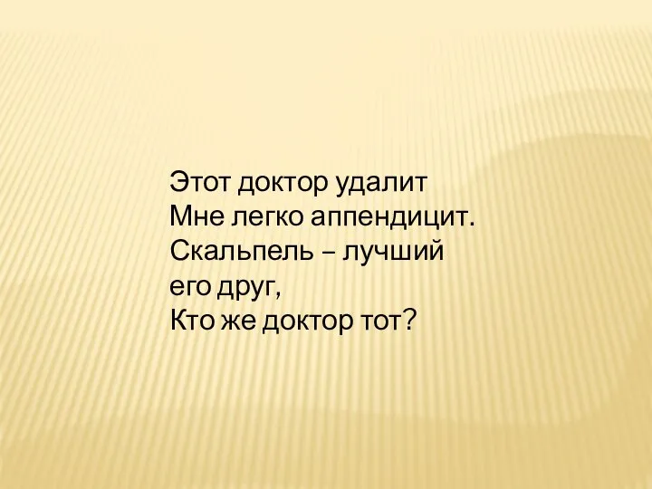 Этот доктор удалит Мне легко аппендицит. Скальпель – лучший его друг, Кто же доктор тот?