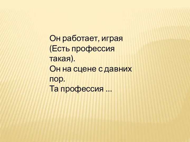 Он работает, играя (Есть профессия такая). Он на сцене с давних пор. Та профессия …