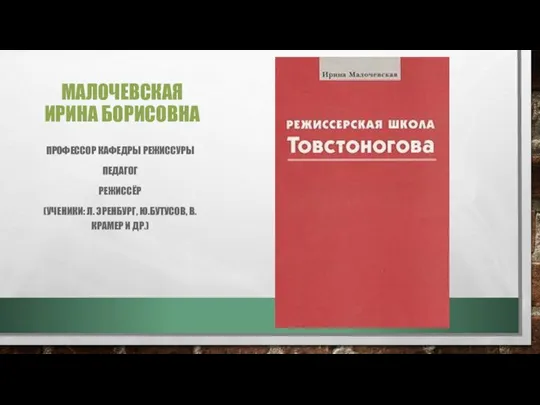 МАЛОЧЕВСКАЯ ИРИНА БОРИСОВНА ПРОФЕССОР КАФЕДРЫ РЕЖИССУРЫ ПЕДАГОГ РЕЖИССЁР (УЧЕНИКИ: Л. ЭРЕНБУРГ, Ю.БУТУСОВ, В.КРАМЕР И ДР.)