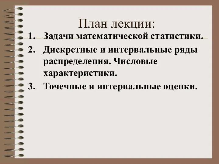 План лекции: Задачи математической статистики. Дискретные и интервальные ряды распределения. Числовые характеристики. Точечные и интервальные оценки.