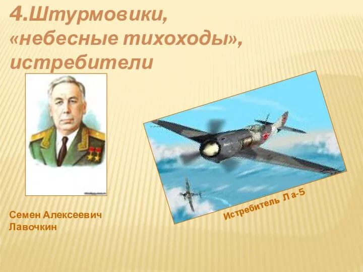 4.Штурмовики, «небесные тихоходы»,истребители Истребитель Л а-5 Семен Алексеевич Лавочкин