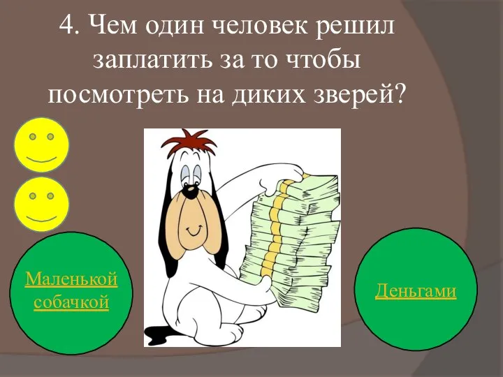 4. Чем один человек решил заплатить за то чтобы посмотреть на диких зверей? Деньгами Маленькой собачкой