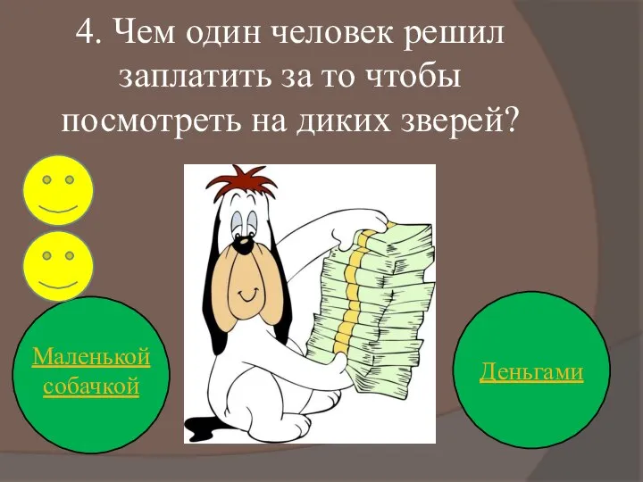 4. Чем один человек решил заплатить за то чтобы посмотреть на диких зверей? Деньгами Маленькой собачкой