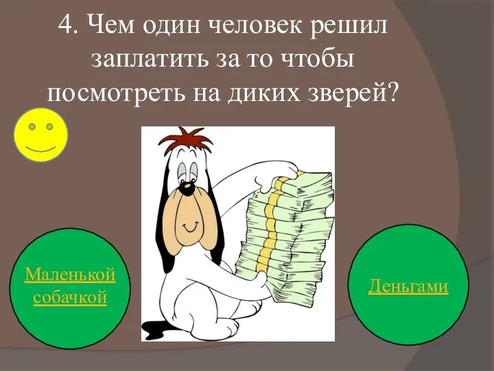 4. Чем один человек решил заплатить за то чтобы посмотреть на диких зверей? Деньгами Маленькой собачкой