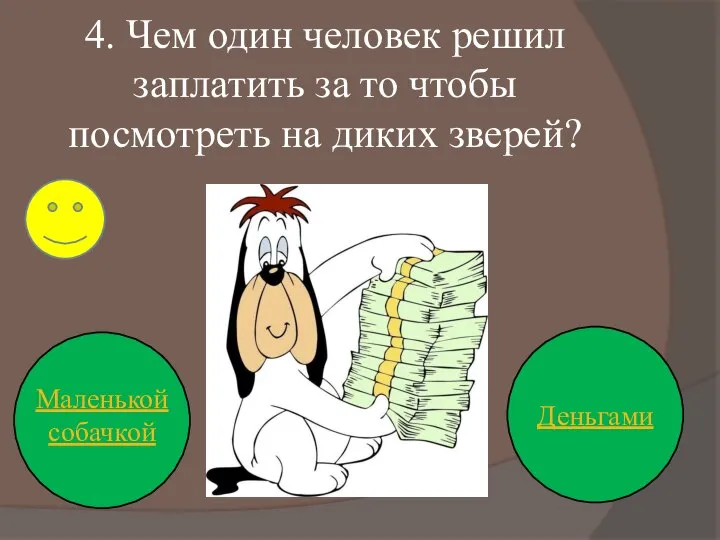 4. Чем один человек решил заплатить за то чтобы посмотреть на диких зверей? Деньгами Маленькой собачкой