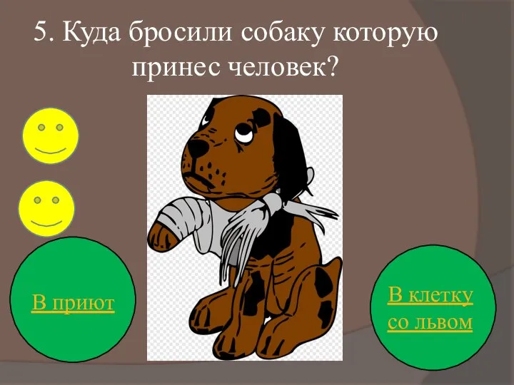 5. Куда бросили собаку которую принес человек? В приют В клетку со львом