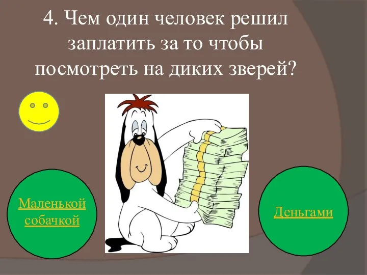 4. Чем один человек решил заплатить за то чтобы посмотреть на диких зверей? Деньгами Маленькой собачкой