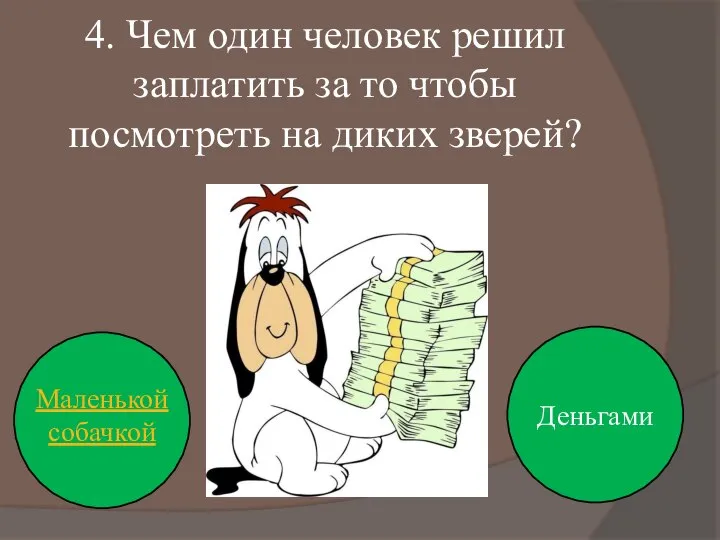 4. Чем один человек решил заплатить за то чтобы посмотреть на диких зверей? Деньгами Маленькой собачкой