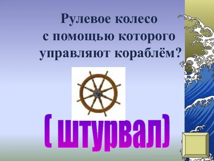 ( штурвал) Рулевое колесо с помощью которого управляют кораблём?