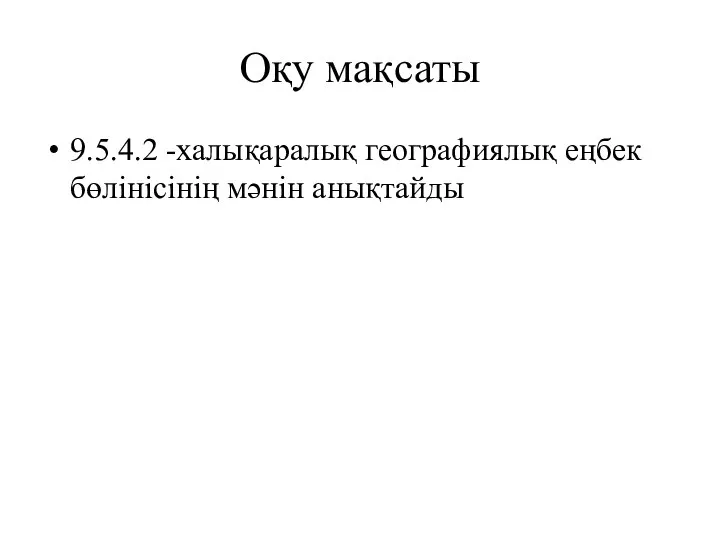 Оқу мақсаты 9.5.4.2 -халықаралық географиялық еңбек бөлінісінің мәнін анықтайды