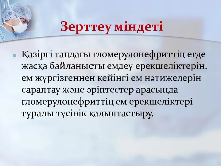 Зерттеу міндеті Қазіргі таңдағы гломерулонефриттің егде жасқа байланысты емдеу ерекшеліктерін, ем