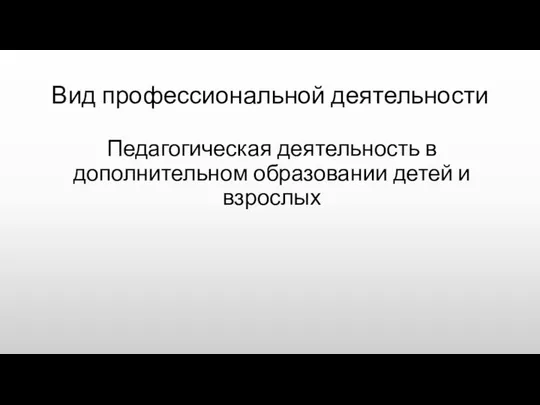 Вид профессиональной деятельности Педагогическая деятельность в дополнительном образовании детей и взрослых