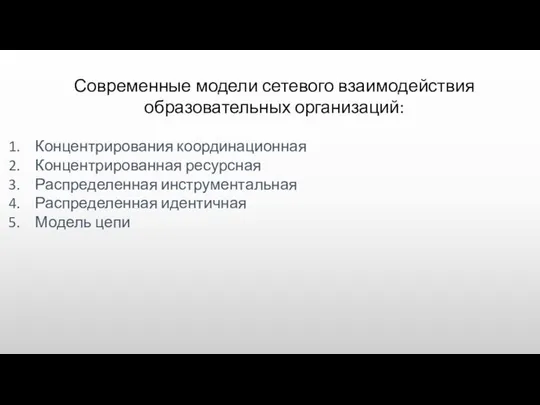 Современные модели сетевого взаимодействия образовательных организаций: Концентрирования координационная Концентрированная ресурсная Распределенная инструментальная Распределенная идентичная Модель цепи