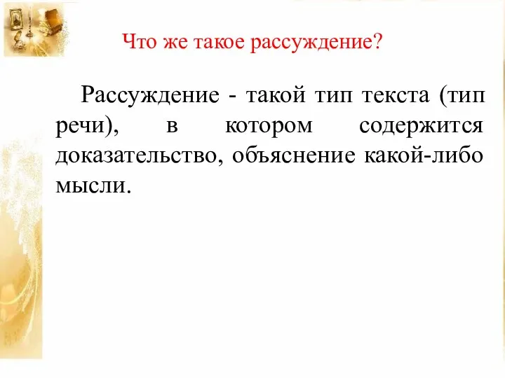 Что же такое рассуждение? Рассуждение - такой тип текста (тип речи),