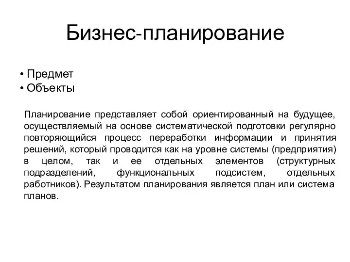 Бизнес-планирование Предмет Объекты Планирование представляет собой ориентированный на будущее, осуществляемый на