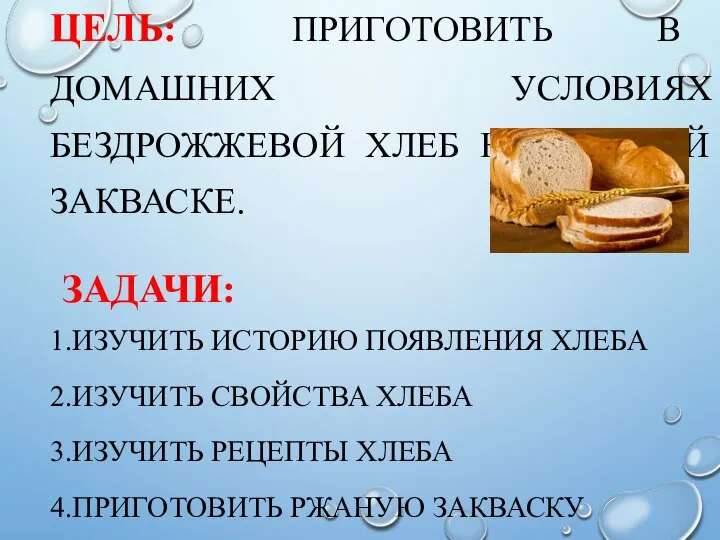 ЦЕЛЬ: ПРИГОТОВИТЬ В ДОМАШНИХ УСЛОВИЯХ БЕЗДРОЖЖЕВОЙ ХЛЕБ НА РЖАНОЙ ЗАКВАСКЕ. ЗАДАЧИ: