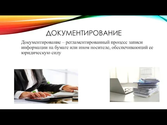 ДОКУМЕНТИРОВАНИЕ Документирование – регламентированный процесс записи информации на бумаге или ином носителе, обеспечивающий ее юридическую силу