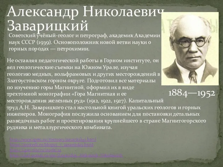 Александр Николаевич Заварицкий 1884—1952 http://www.igem.ru/memory/zavaritskyi.html https://posredi.ru/blog03_7_zavaritskiy.html http://i.geo-site.ru/node/32 http://chel-portal.ru/enc/Zavarickiy_Aleksandr_Nikolaevich Советский учёный-геолог и