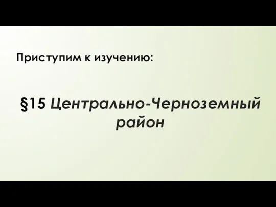 §15 Центрально-Черноземный район Приступим к изучению: