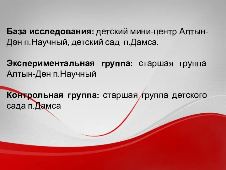 База исследования: детский мини-центр Алтын-Дән п.Научный, детский сад п.Дамса. Экспериментальная группа: