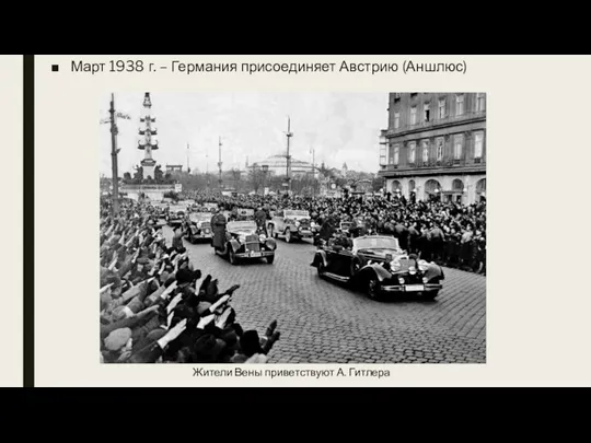 Март 1938 г. – Германия присоединяет Австрию (Аншлюс) Жители Вены приветствуют А. Гитлера