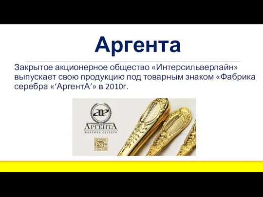Аргента Закрытое акционерное общество «Интерсильверлайн» выпускает свою продукцию под товарным знаком «Фабрика серебра «‘АргентА’» в 2010г.