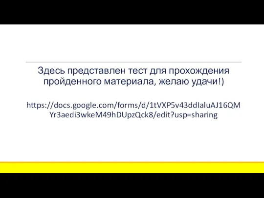 Здесь представлен тест для прохождения пройденного материала, желаю удачи!) https://docs.google.com/forms/d/1tVXP5v43ddIaluAJ16QMYr3aedi3wkeM49hDUpzQck8/edit?usp=sharing