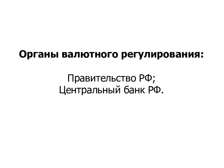 Органы валютного регулирования: Правительство РФ; Центральный банк РФ.