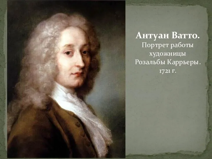 Антуан Ватто. Портрет работы художницы Розальбы Каррьеры. 1721 г.