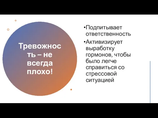 Тревожность – не всегда плохо! Подпитывает ответственность Активизирует выработку гормонов, чтобы