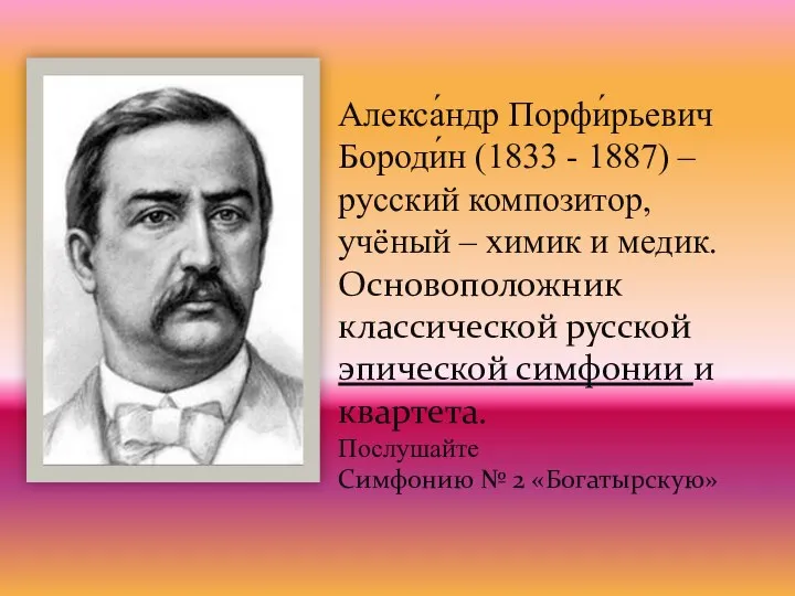 Алекса́ндр Порфи́рьевич Бороди́н (1833 - 1887) – русский композитор, учёный –