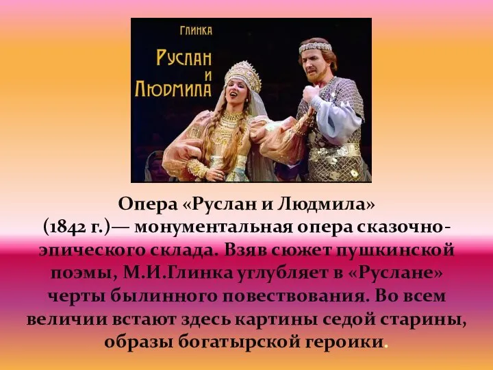 Опера «Руслан и Людмила» (1842 г.)— монументальная опера сказочно-эпического склада. Взяв