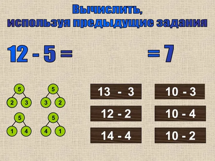 Вычислить, используя предыдущие задания 12 - 5 = 5 3 2