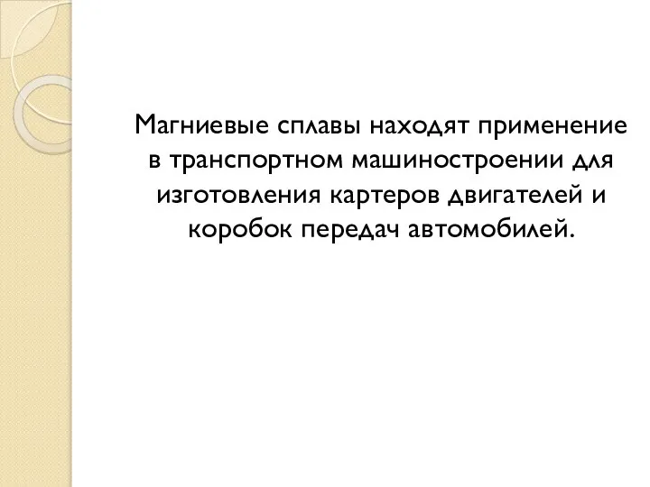 Магниевые сплавы находят применение в транспортном машиностроении для изготовления картеров двигателей и коробок передач автомобилей.