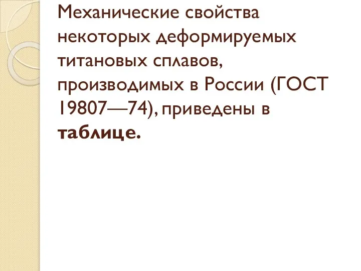 Механические свойства некоторых деформируемых титановых сплавов, производимых в России (ГОСТ 19807—74), приведены в таблице.